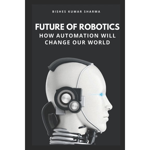 Future of Robotics: How Automation Will Change Our World, (Paperback)