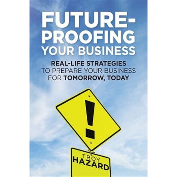 Future-proofing Your Business : Real-life Strategies to Prepare Your Business for Tomorrow, Today