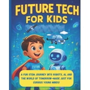 Future tech for kids A fun STEM journey into Robots, AI, and the world of Tommorow - made just for curious young minds, Paperback