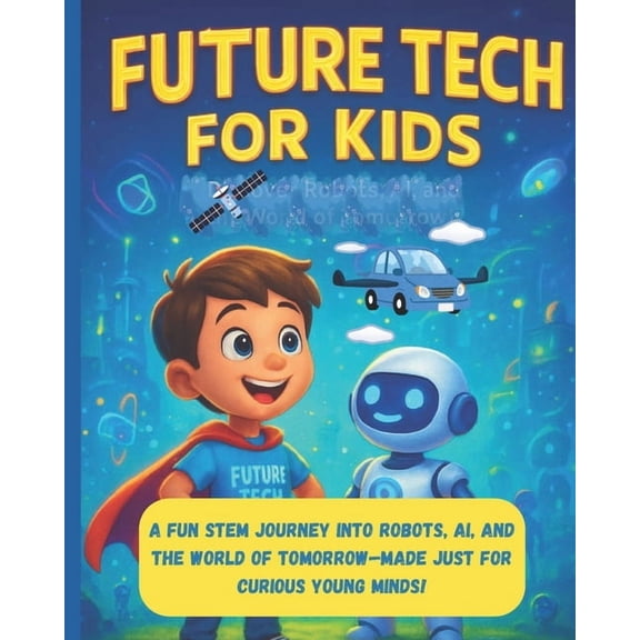 Future tech for kids: A fun STEM journey into Robot's, AI, and the world of Tommorow - made just for curious young , (Paperback)