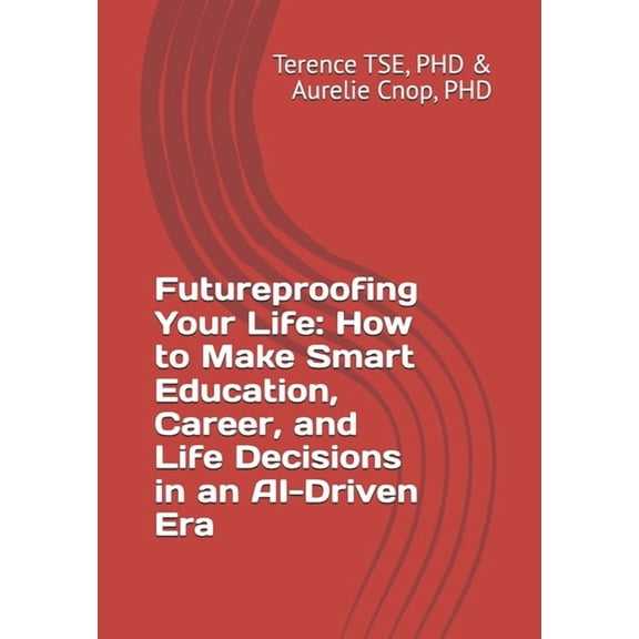 Futureproofing Your Life: How to Make Smart Education, Career, and Life Decisions in an AI-Driven Era, (Paperback)