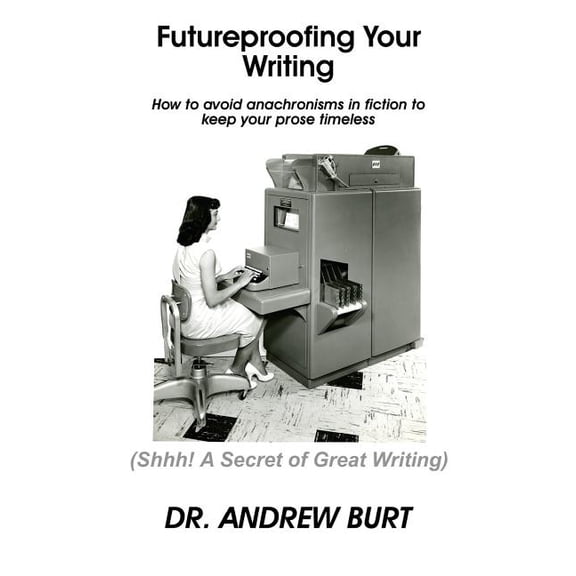 Futureproofing Your Writing: How to avoid anachronisms in fiction to keep your prose timeless., (Paperback)