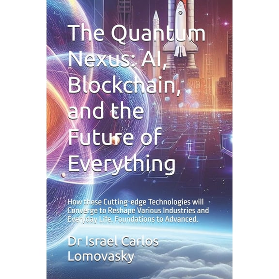 Futures Sciences - Futurology - Futurism The Quantum Nexus: AI, Blockchain, and the Future of Everything: How these Cutting-edge Technologies will Converge to Re, (Paperback)