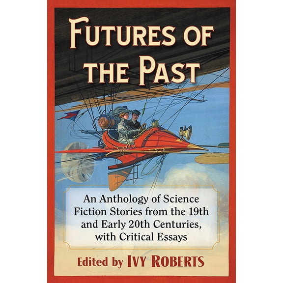 Futures of the Past: An Anthology of Science Fiction Stories from the 19th and Early 20th Centuries, with Critical Essay, (Paperback)
