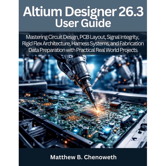 Futuristic Engineering and Programming G Altium Designer 26.3 User Guide: Mastering Circuit Design, PCB Layout, Signal Integrity, Rigid Flex Architecture, Harnes, Book 10, (Paperback)