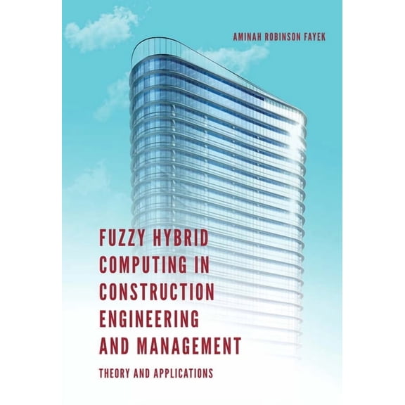 Fuzzy Hybrid Computing in Construction Engineering and Management: Theory and Applications, (Hardcover)