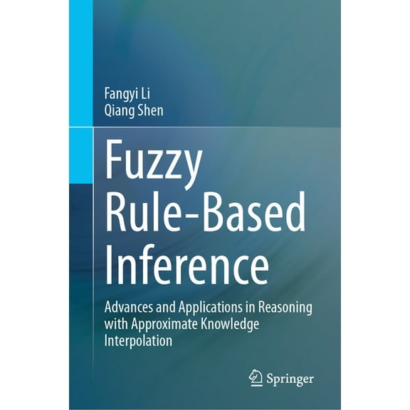 Fuzzy Rule-Based Inference: Advances and Applications in Reasoning with Approximate Knowledge Interpolation, (Hardcover)