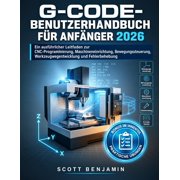 G-Code-Benutzerhandbuch F r Anf nger 2026 Ein ausf hrlicher Leitfaden zur CNC-Programmierung, Maschineneinrichtung, Bew, Paperback
