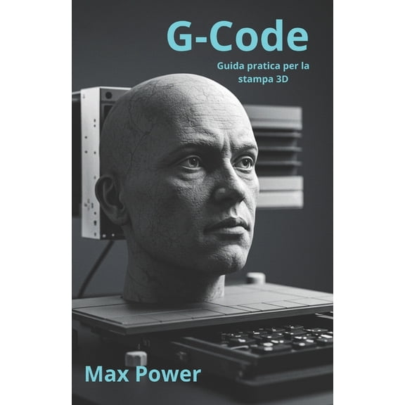 The G-Code Mastery G-Code: Guida pratica per la stampa 3D: Da Zero a Hero: Impara a programmare la tua stampante 3D e realizza i tuoi primi, (Paperback)