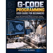 G-Code Programming User Guide for Beginners Master CNC Programming, Machine Commands, Toolpaths, Coordinate Systems, an, Paperback