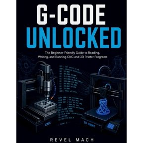 G-Code Unlocked: The Beginner-Friendly Guide to Reading, Writing, and Running CNC and 3D Printer Programs, (Paperback)