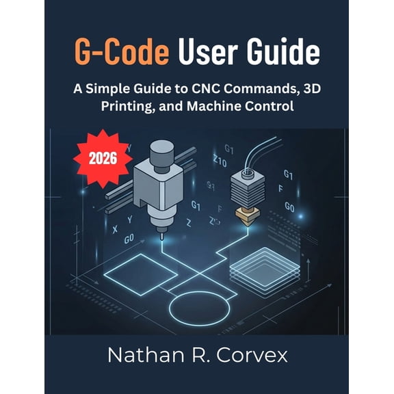 G-Code User Guide: A Simple Guide to CNC Commands, 3D Printing, and Machine Control, (Paperback)