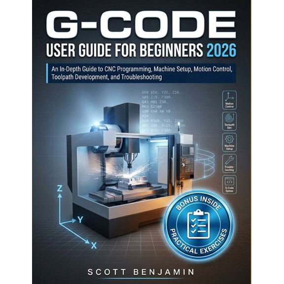 G-Code User Guide for Beginners 2026: An In-Depth Guide to CNC Programming, Machine Setup, Motion Control, Toolpath Deve, (Paperback)