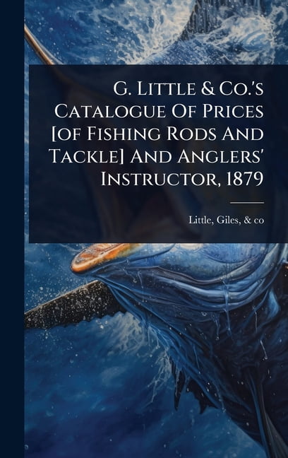 G. Little & Co.'s Catalogue Of Prices [of Fishing Rods And Tackle] And ...