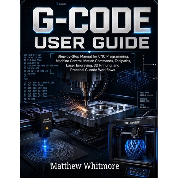G-code User Guide: Step-by-Step Manual for CNC Programming, Machine Control, Motion Commands, Toolpaths, Laser Engraving, (Paperback)