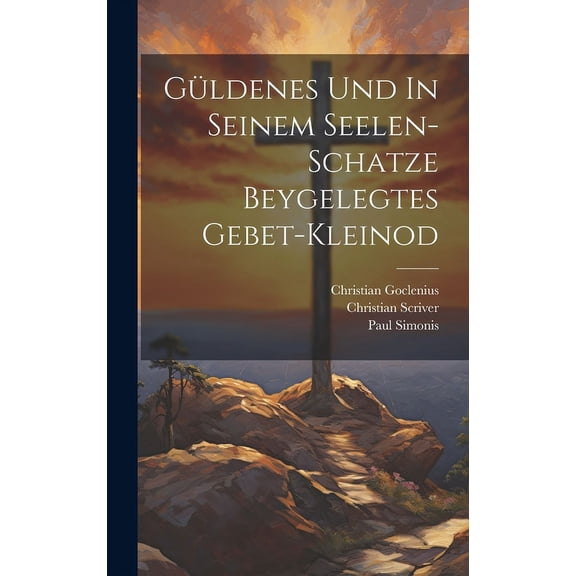 Gldenes Und In Seinem Seelen-schatze Beygelegtes Gebet-kleinod (Hardcover)
