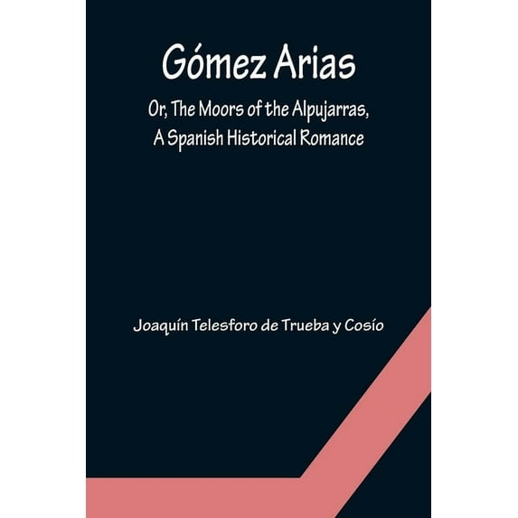 Gómez Arias; Or, The Moors of the Alpujarras, A Spanish Historical Romance., (Paperback)