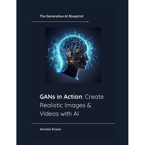 The Generative AI Blueprint GANs in Action: Create Realistic Images & Videos with AI, Book 5, (Paperback)