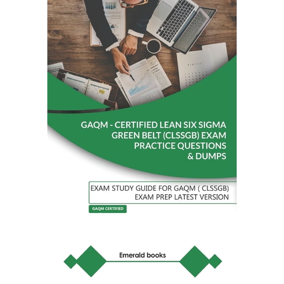 GAQM - CERTIFIED LEAN SIX SIGMA GREEN BELT (CLSSGB) Exam Practice Questions and Dumps: Exam Study Guide for GAQM (CLSSGB, (Paperback)