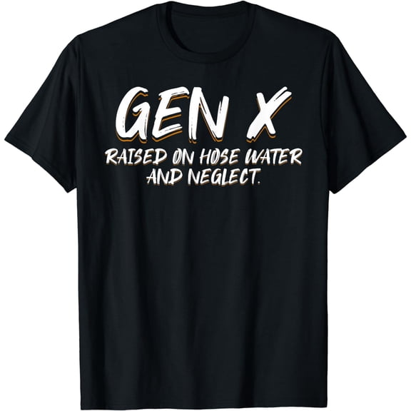 GEN X raised on hose water and neglect Humor Generation X Funny Creative Graphic T-Shirt