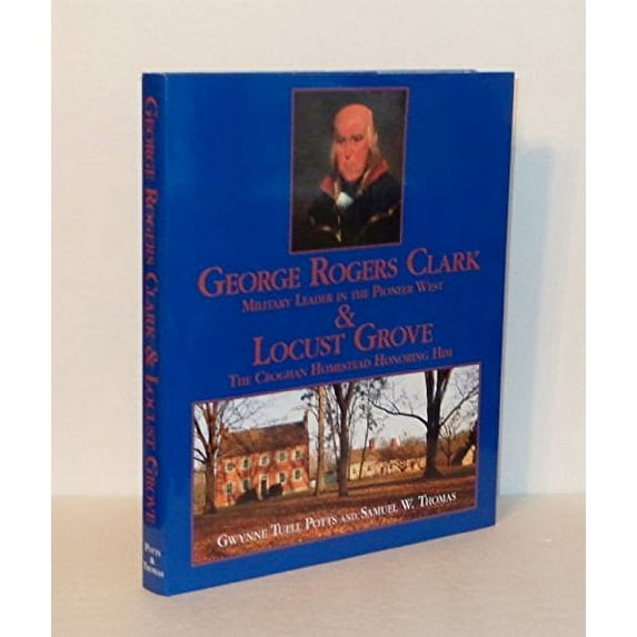 Pre-Owned GEORGE ROGERS CLARK, MILITARY LEADER IN THE PIONEER WEST AND LOCUST GROVE, THE CROGHAN HOMESTEAD HONORING HIM Paperback
