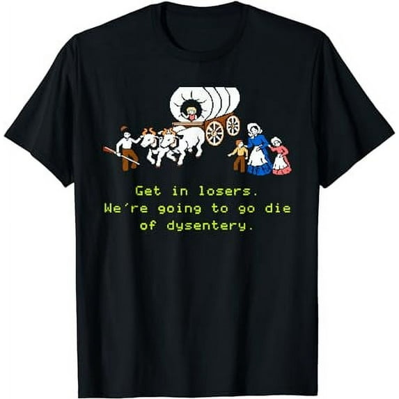 GET IN LOSER WE'RE GOING TO DIE OF DYSENTERY T-Shirt