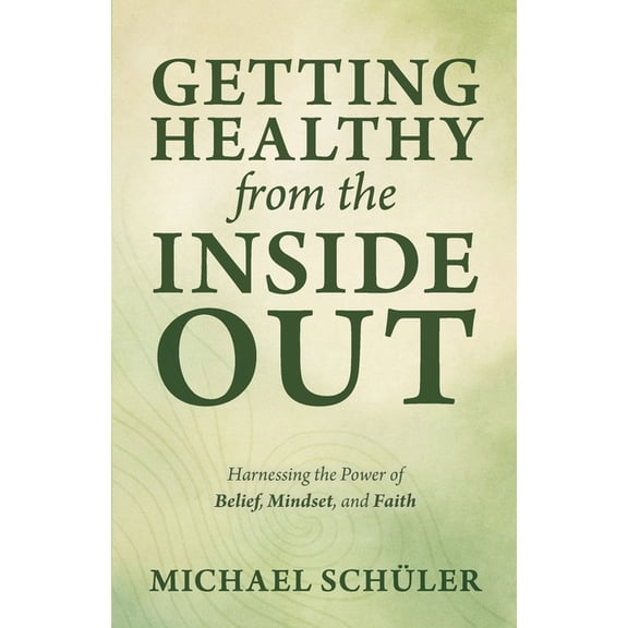 GETTING HEALTHY from the INSIDE OUT: Harnessing the Power of Belief, Mindset, and Faith, (Paperback)