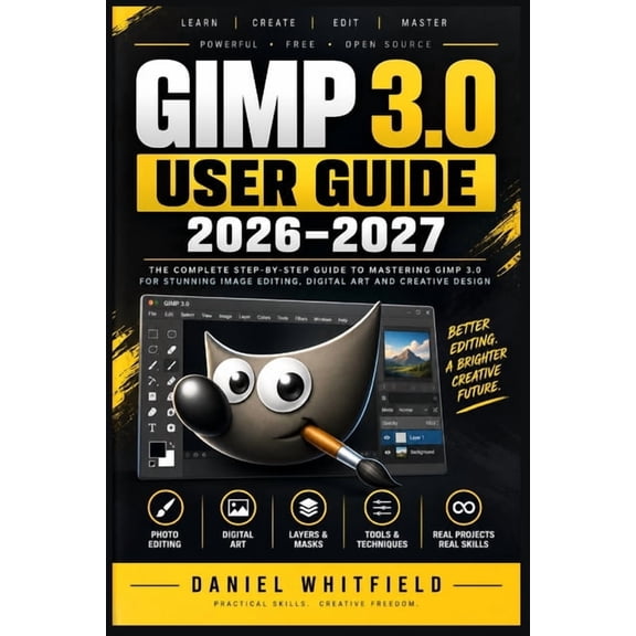 GIMP 3.0 User Guide 2026-2027: The Complete Step-by-Step Manual for Beginners to Master Photo Editing, Digital Art, and , (Paperback)