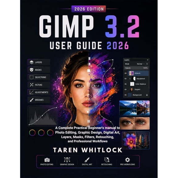 GIMP 3.2 User Guide 2026: A Complete Practical Beginner's Manual to Photo Editing, Graphic Design, Digital Art, Layers, , (Paperback)
