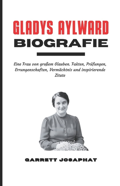 GLADYS AYLWARD Biografie: Eine Frau von großem Glauben. Fakten, Prüfungen, Errungenschaften, Vermächtnis und inspirieren, (Paperback)