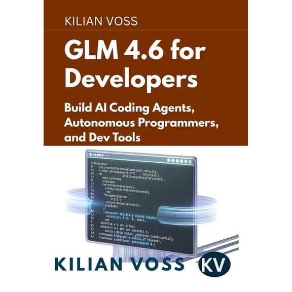 GLM 4.6 for Developers: Build AI Coding Agents, Autonomous Programmers, and Dev Tools, (Paperback)