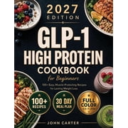 GLP-1 High-Protein Cookbook for Beginners 100+ Easy, Muscle-Protecting Recipes for Healthy Weight Loss, Appetite Contro, Paperback