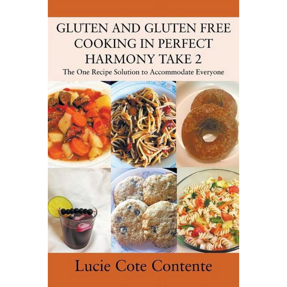 GLUTEN AND GLUTEN FREE COOKING IN PERFECT HARMONY Take 2: The One Recipe Solution to Accommodate Everyone, (Paperback)