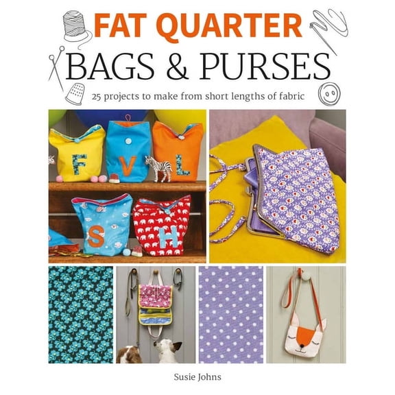 Fat Quarter: Bags Purses: 25 Projects to Make from Short Lengths of Fabric