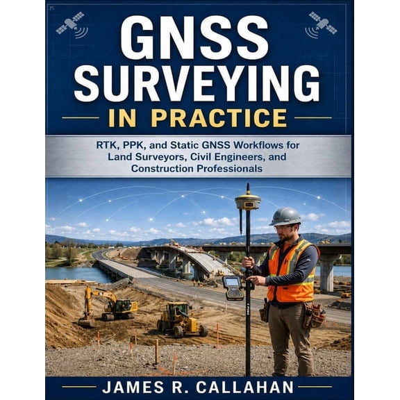 GNSS Surveying in Practice: RTK, PPK, and Static GNSS Workflows for Land Surveyors, Civil Engineers, and Construction Pr, (Paperback)