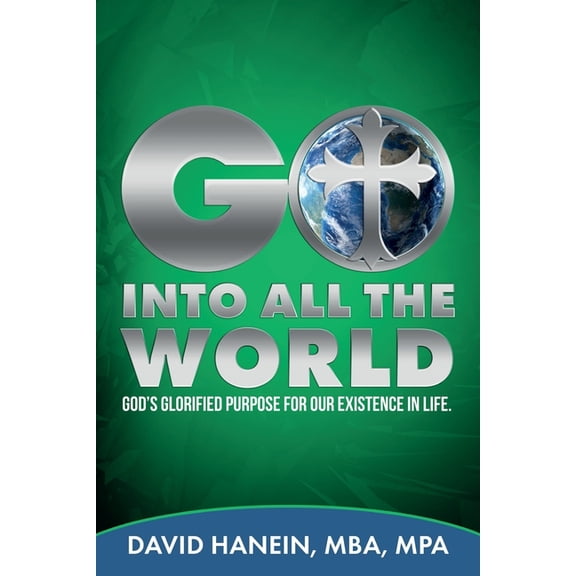 GO INTO ALL THE WORLD GOD's GLORIFIED PURPOSE FOR OUR EXISTENCE IN LIFE, (Paperback)