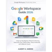 Google Workspace Productivity GOOGLE WORKSPACE Guide 2026 A Step-by-Step Beginners Manual to Mastering Gmail, Drive, Docs, Sheets & More-Boost Produc, Book 1, Paperback