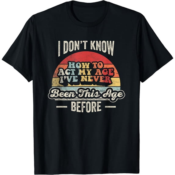 GOSMITH I Don't Know How To Act My Age I've Never Been This Age T-Shirt 154636-black