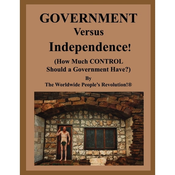 GOVERNMENT Versus Independence!: How Much Control Should a Government Have? Paperback 168717833X 9781687178336 The Worldwide Peoples Revolution!