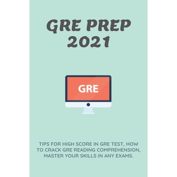 GRE Prep 2021 : Tips For High Score In GRE test, How To Crack GRE Reading Comprehension, Master Your Skills In Any Exams.: Graduate Preparation Test Guides (Paperback)