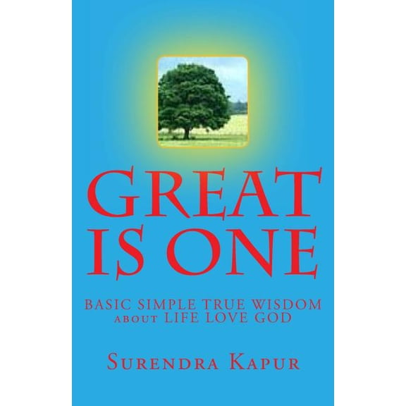 GREAT is ONE: BASIC SIMPLE TRUE WISDOM about LIFE LOVE GOD, (Paperback)