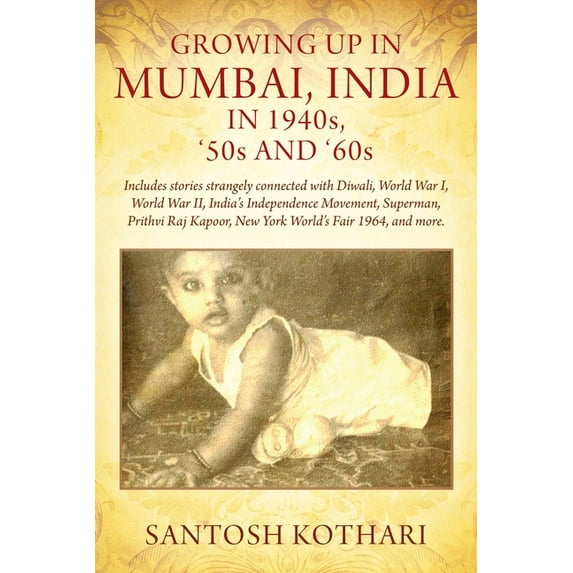 GROWING UP IN MUMBAI, INDIA IN 1940s, '50s AND '60s: Includes stories strangely connected with Diwali, World War I, Worl, (Paperback)