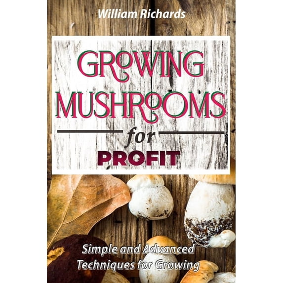 GROWING MUSHROOMS for PROFIT - Simple and Advanced Techniques for Growing, (Paperback)