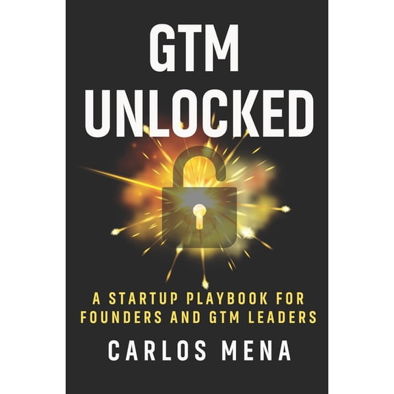 GTM Unlocked: Sales, Growth, and the Real-World GTM Playbook for Startup Success, (Paperback)