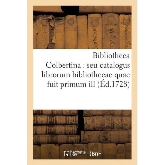Ga(c)Na(c)Ralita(c)S: Bibliotheca Colbertina: Seu Catalogus Librorum Bibliothecae Quae Fuit Primum Ill. V.D.J.B.Colbert (Paperback)