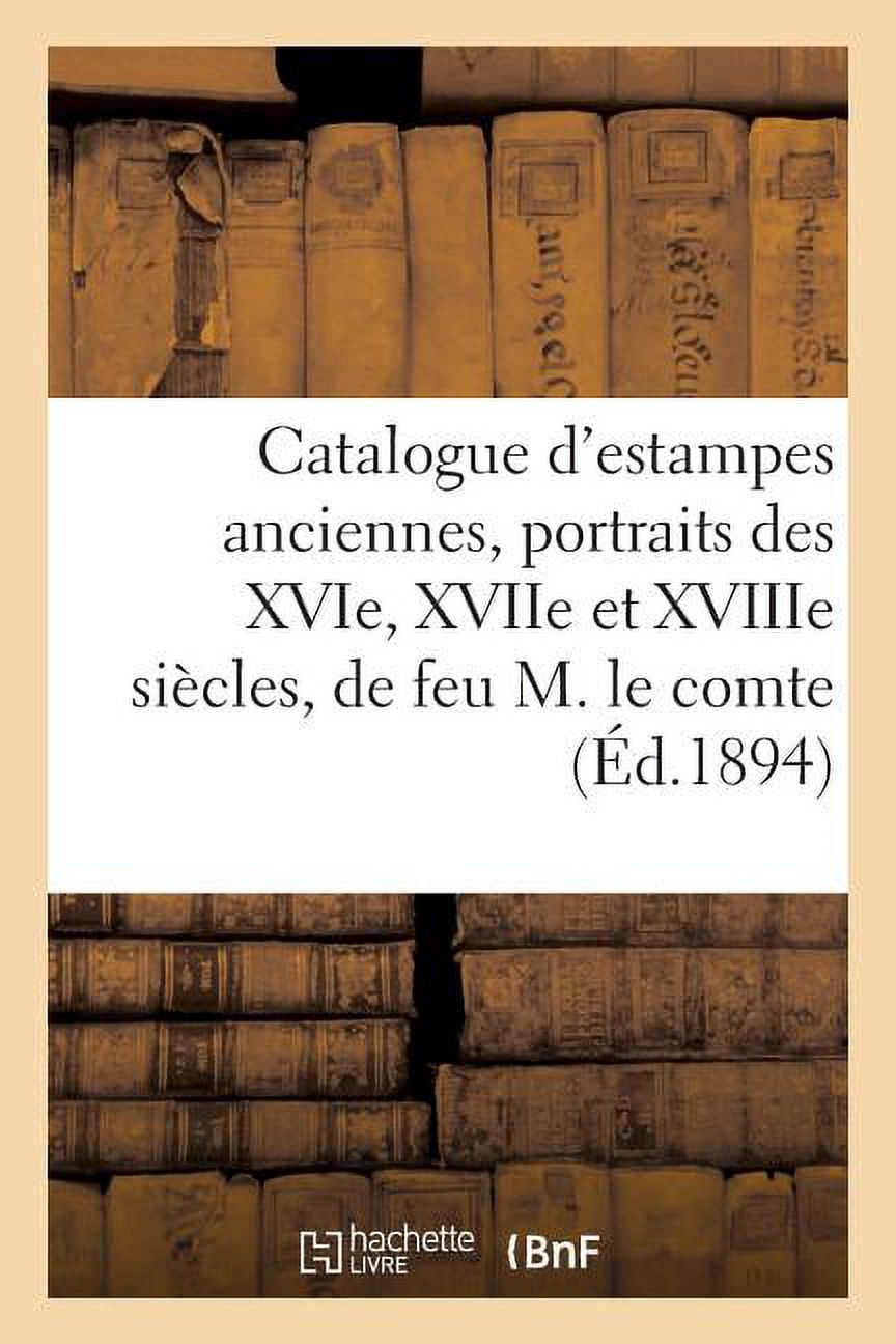 Ga(c)Na(c)Ralita(c)S Catalogue d'estampes anciennes, portraits des XVIe, XVIIe et XVIIIe siÃ¨cles, provenant de la: bilbiothÃ¨que de feu M. le , (Paperback)