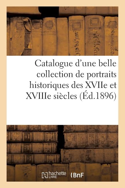 Ga(c)Na(c)Ralita(c)S Catalogue d'une belle collection de portraits historiques des XVIIe et XVIIIe siÃ¨cles, de la: RÃ©volution, de l'Empire et, (Paperback)