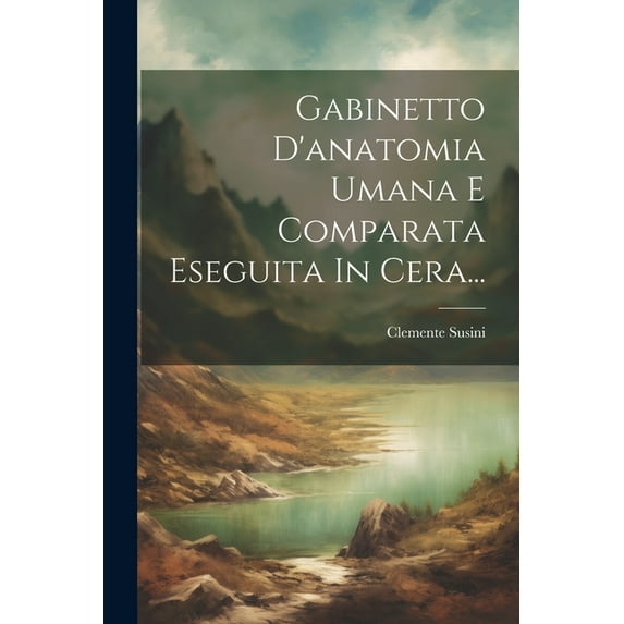 Gabinetto D'anatomia Umana E Comparata Eseguita In Cera... (Paperback)