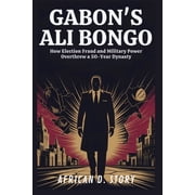 Gabons Ali Bongo A Nations Fight for Freedom After Decades of Family Rule How Election Fraud and Military Power Over, Paperback