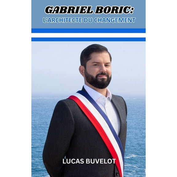 Gabriel Boric: L'architecte du changement: Naviguer dans l'Espoir et le Défi des rues à La Moneda, (Paperback)